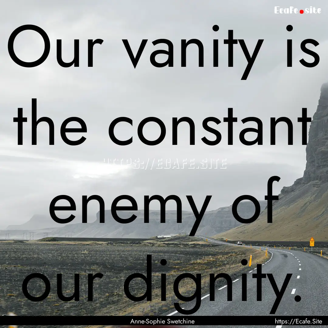 Our vanity is the constant enemy of our dignity..... : Quote by Anne-Sophie Swetchine