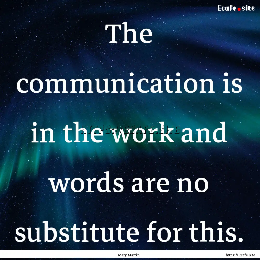 The communication is in the work and words.... : Quote by Mary Martin