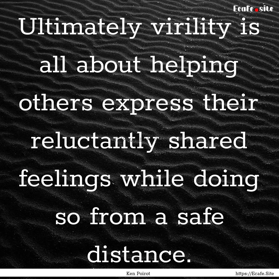 Ultimately virility is all about helping.... : Quote by Ken Poirot