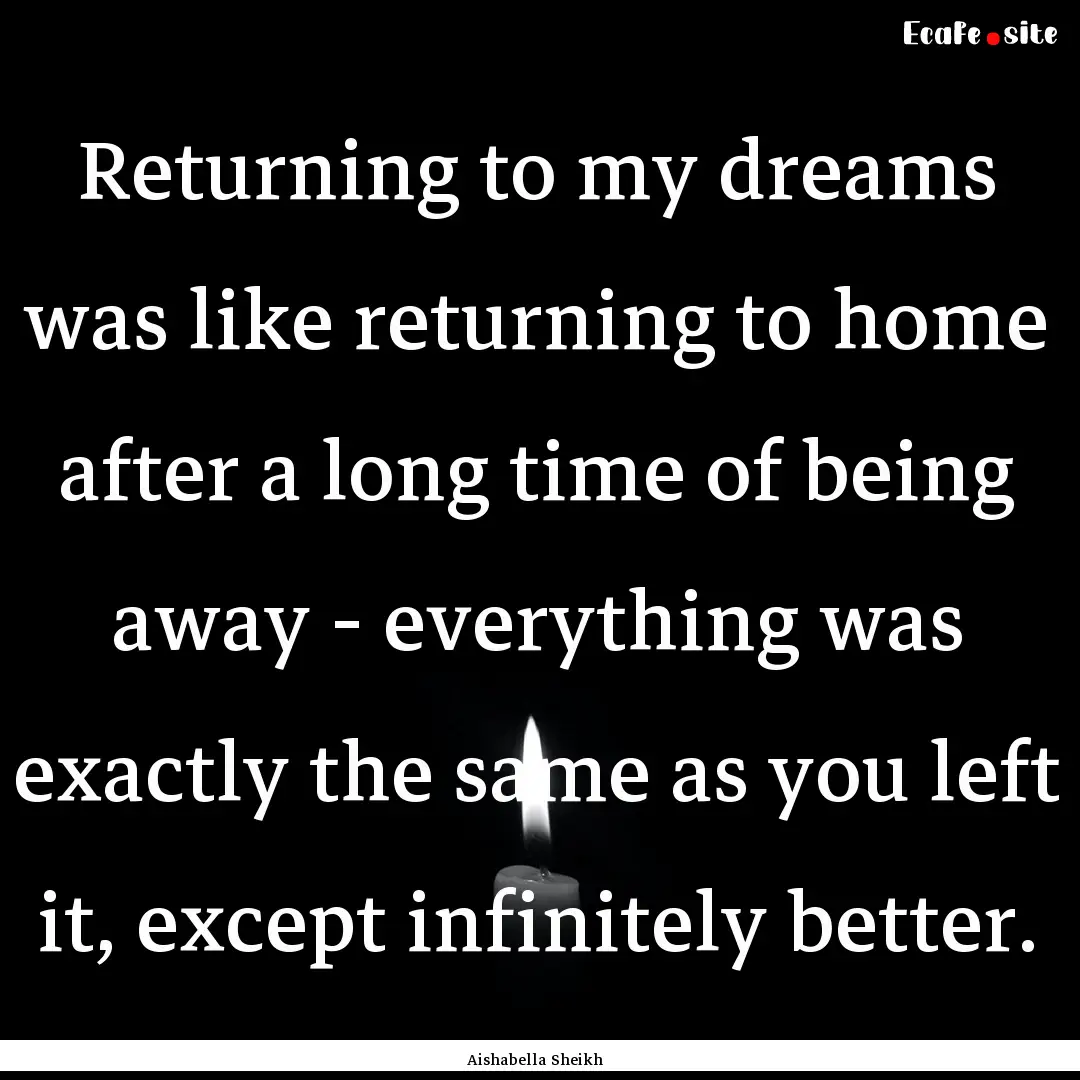 Returning to my dreams was like returning.... : Quote by Aishabella Sheikh