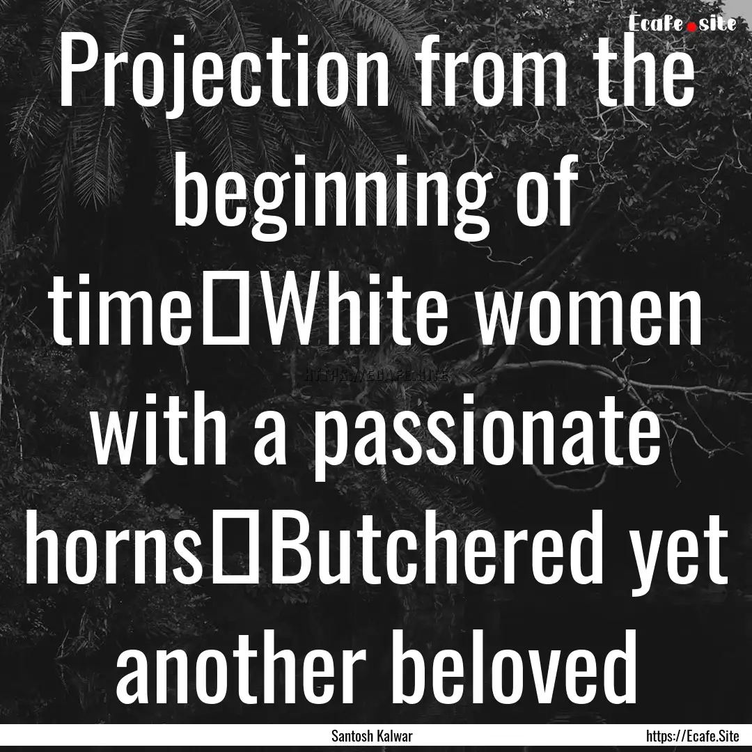 Projection from the beginning of time White.... : Quote by Santosh Kalwar