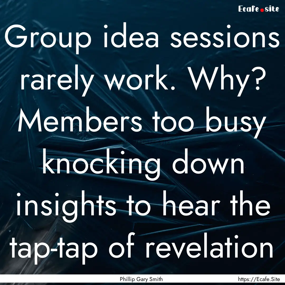 Group idea sessions rarely work. Why? Members.... : Quote by Phillip Gary Smith