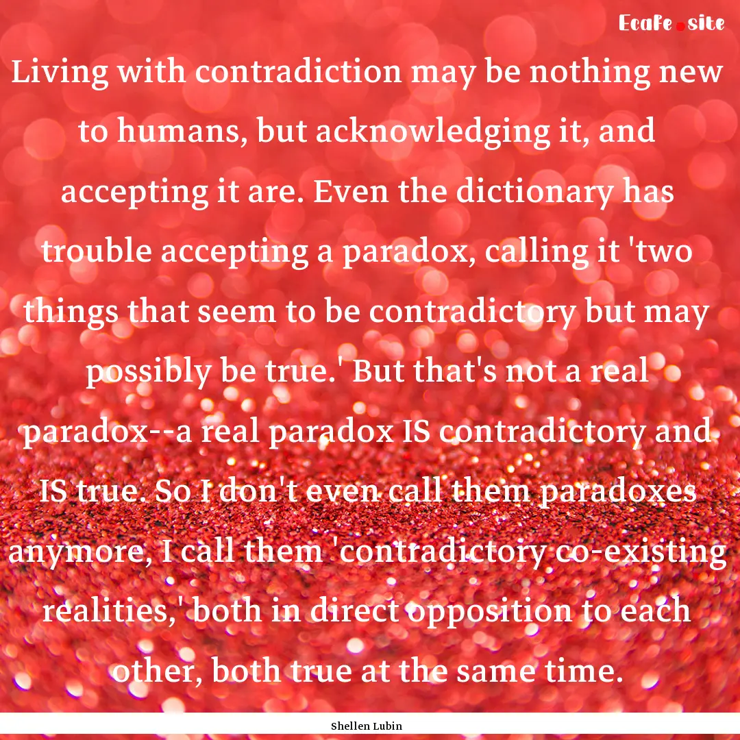 Living with contradiction may be nothing.... : Quote by Shellen Lubin