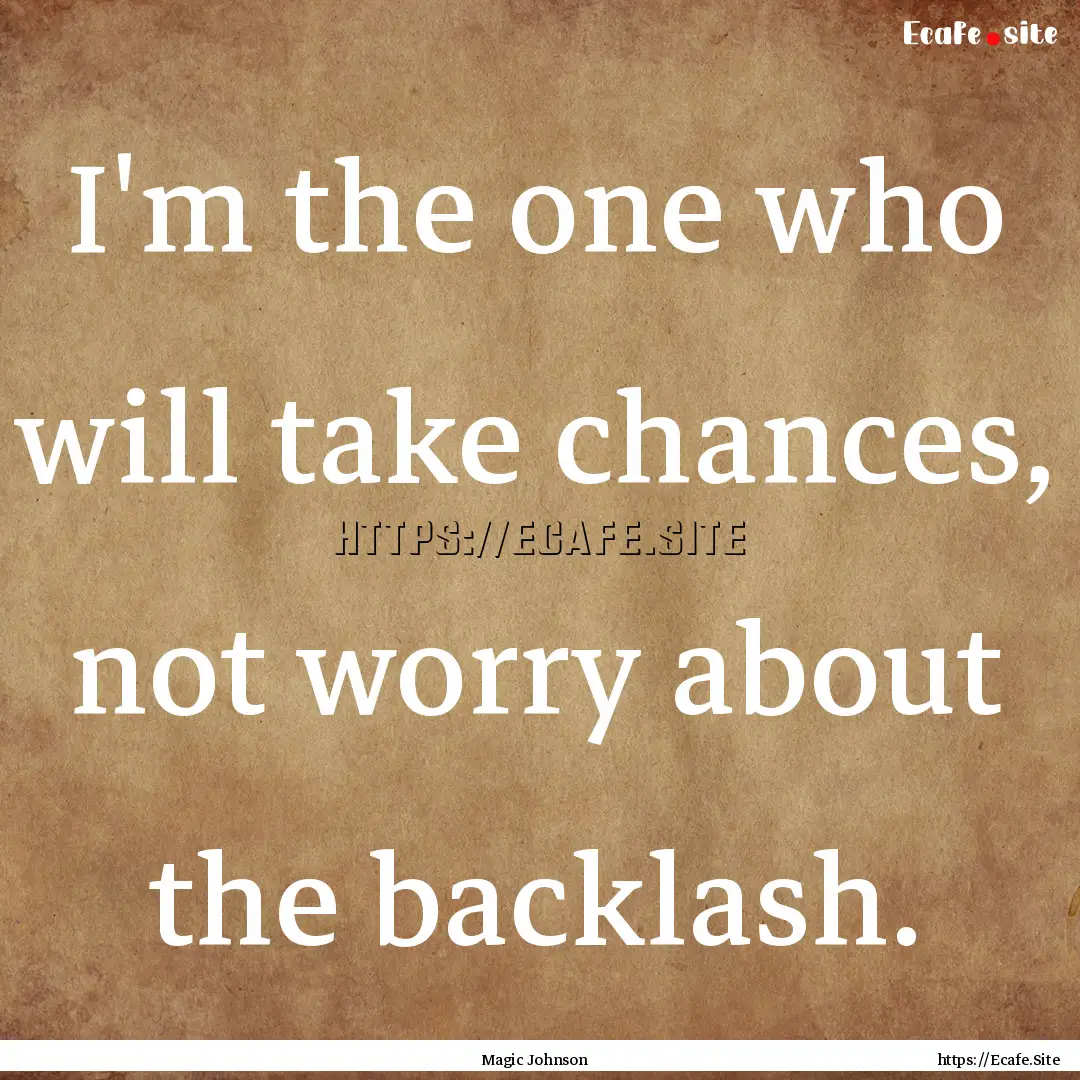 I'm the one who will take chances, not worry.... : Quote by Magic Johnson