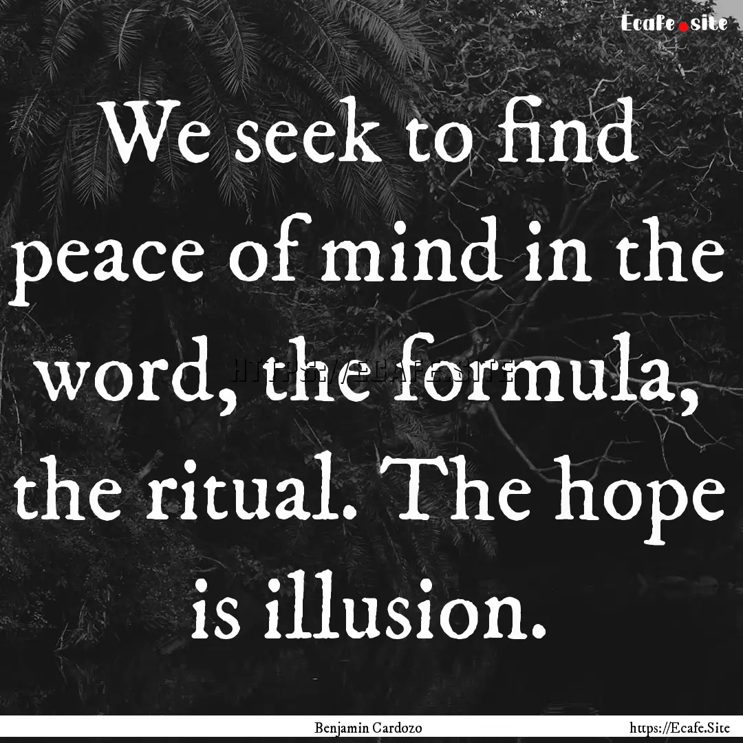 We seek to find peace of mind in the word,.... : Quote by Benjamin Cardozo