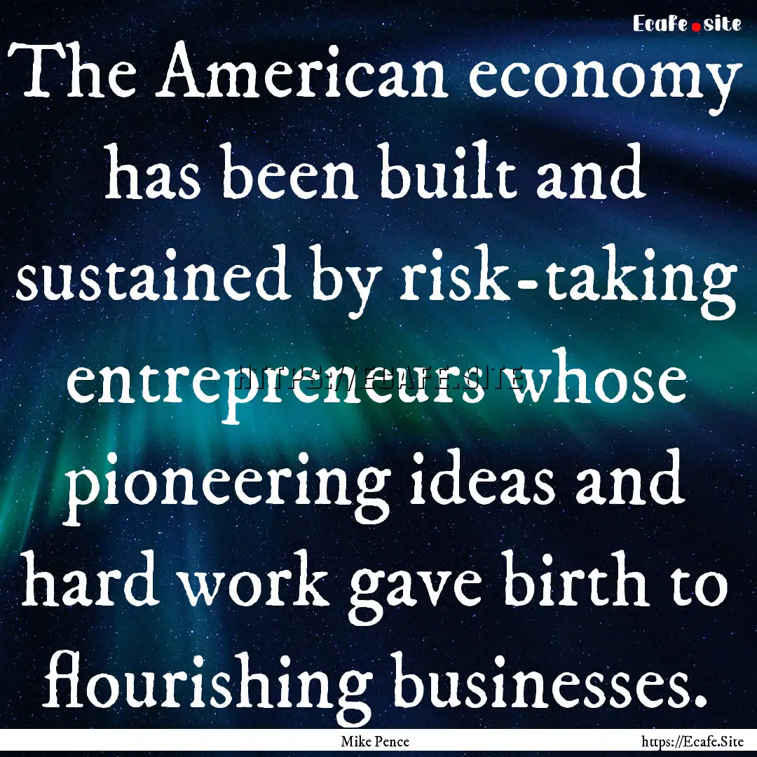 The American economy has been built and sustained.... : Quote by Mike Pence