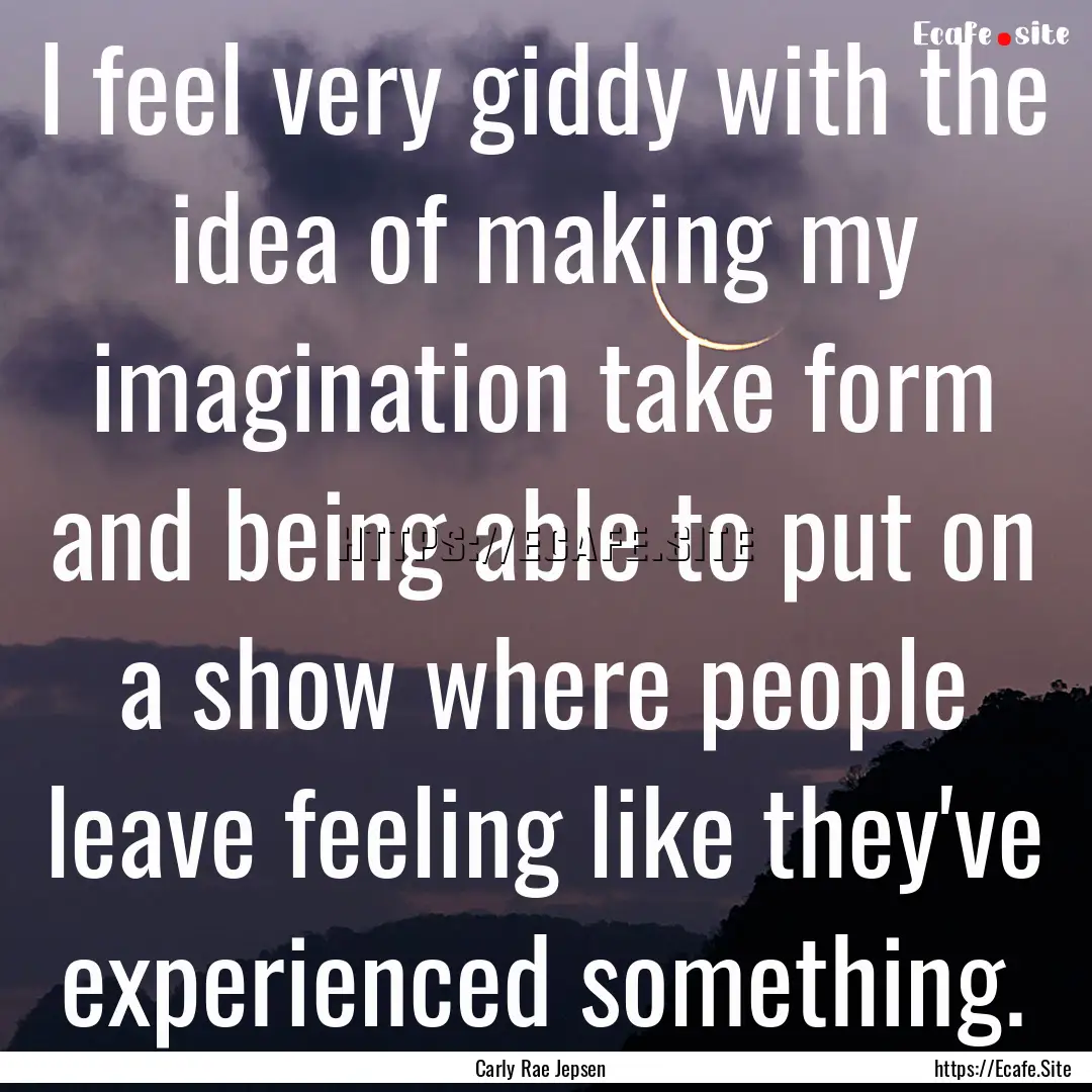 I feel very giddy with the idea of making.... : Quote by Carly Rae Jepsen