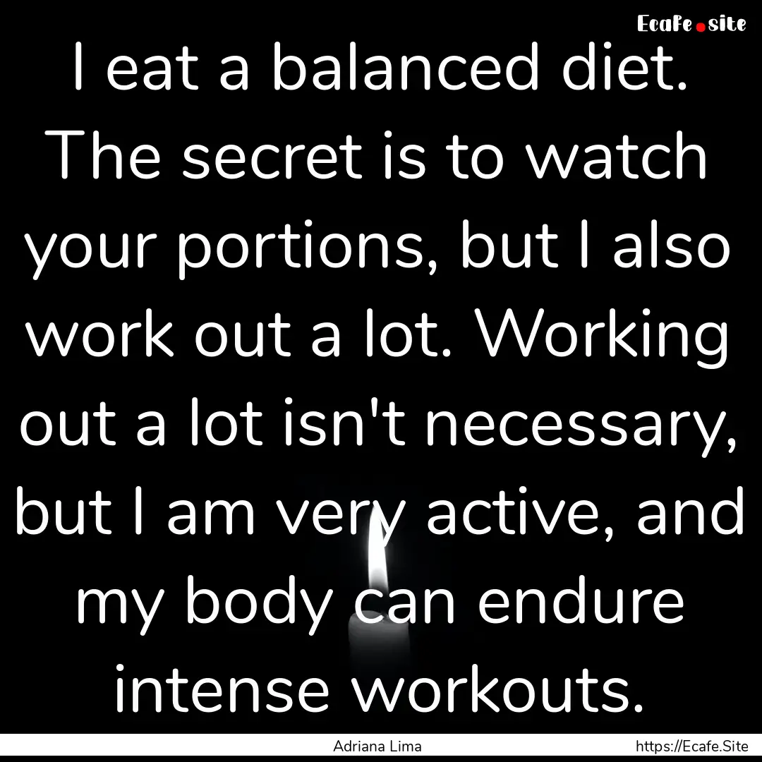 I eat a balanced diet. The secret is to watch.... : Quote by Adriana Lima