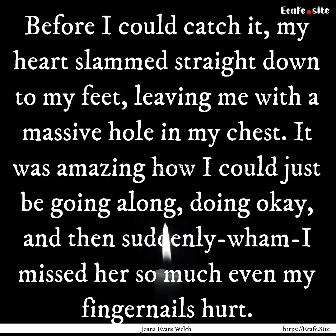 Before I could catch it, my heart slammed.... : Quote by Jenna Evans Welch