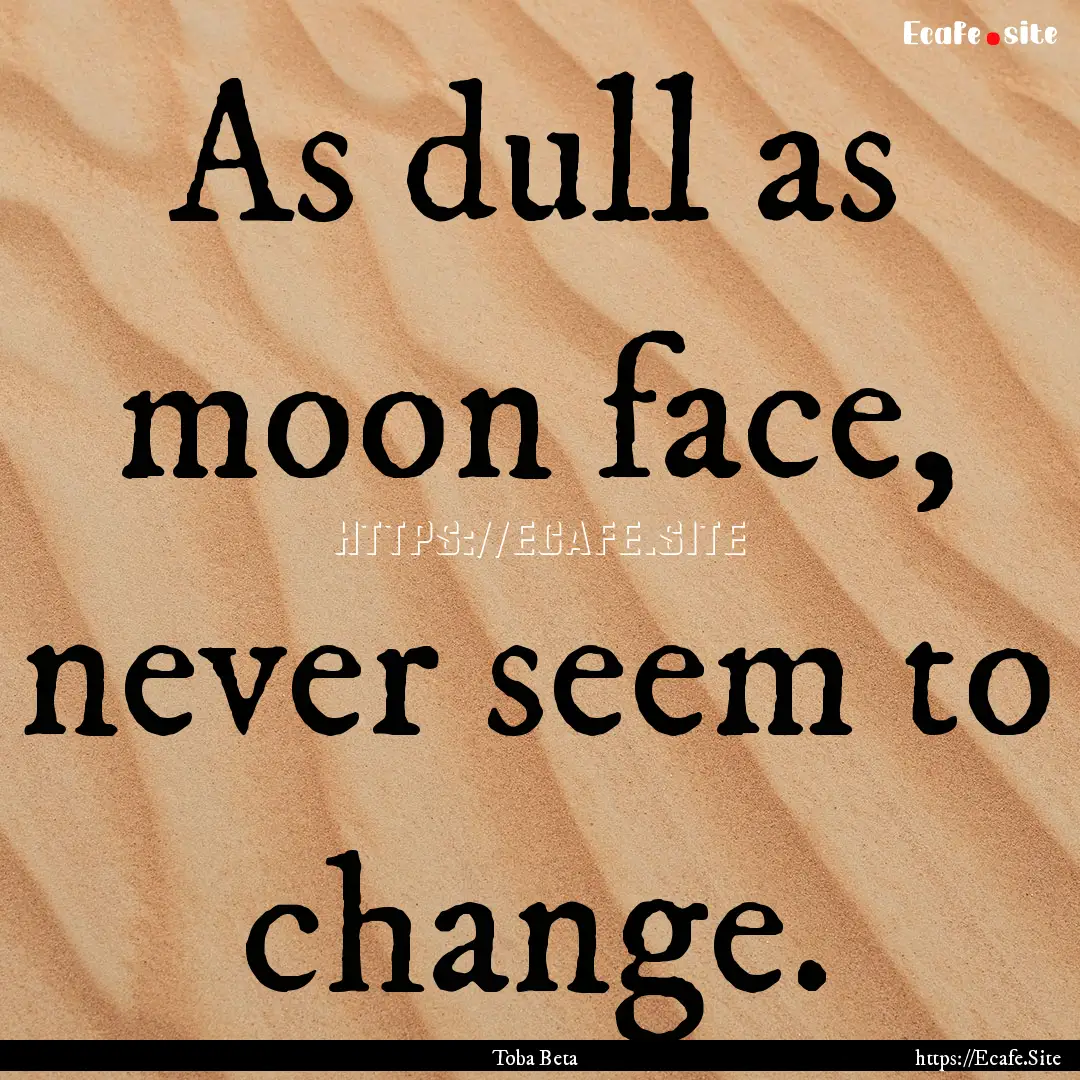 As dull as moon face, never seem to change..... : Quote by Toba Beta