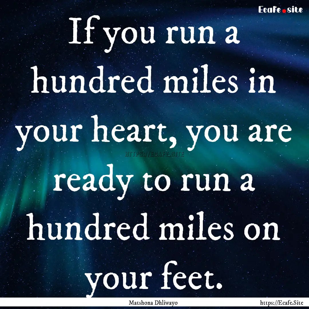 If you run a hundred miles in your heart,.... : Quote by Matshona Dhliwayo