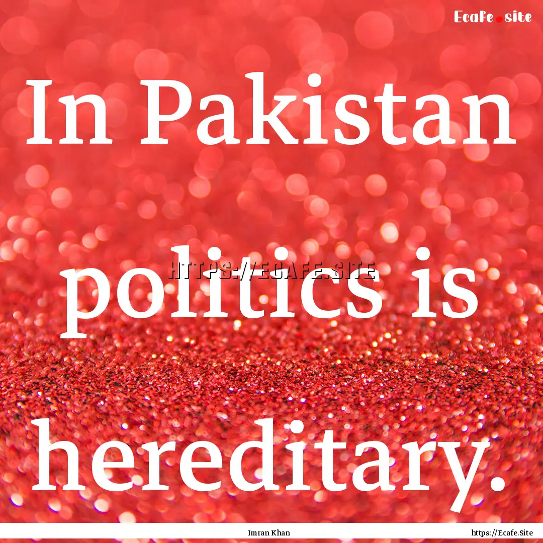 In Pakistan politics is hereditary. : Quote by Imran Khan