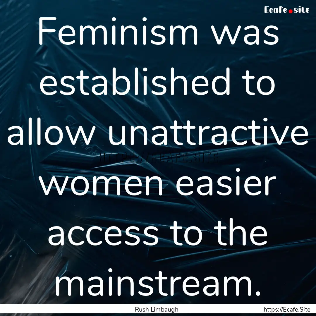 Feminism was established to allow unattractive.... : Quote by Rush Limbaugh