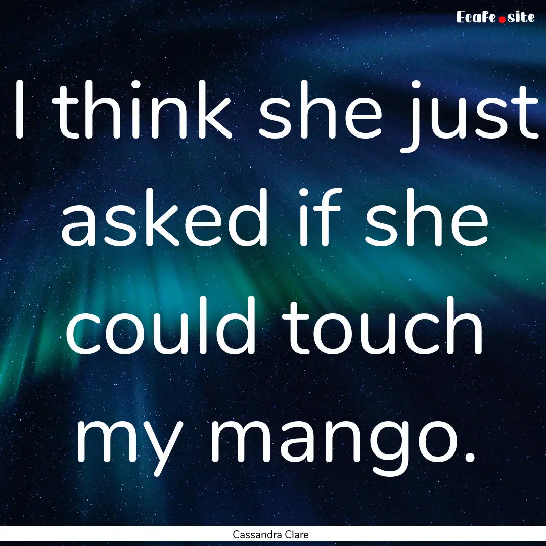 I think she just asked if she could touch.... : Quote by Cassandra Clare