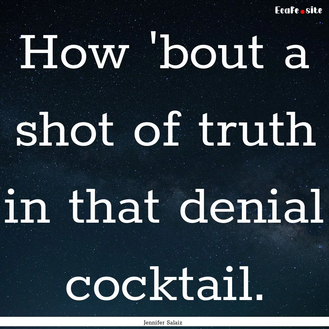 How 'bout a shot of truth in that denial.... : Quote by Jennifer Salaiz