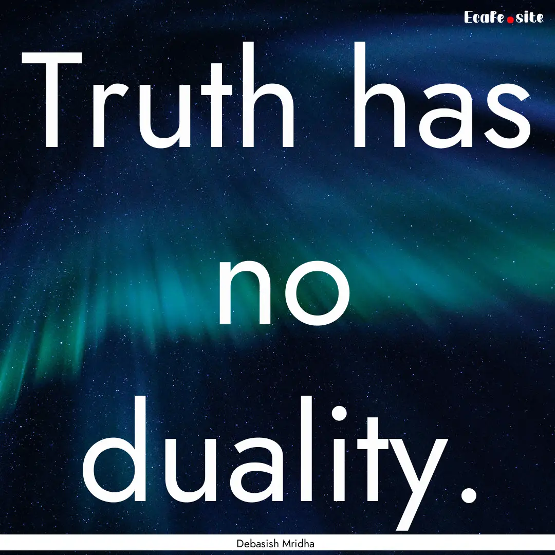 Truth has no duality. : Quote by Debasish Mridha