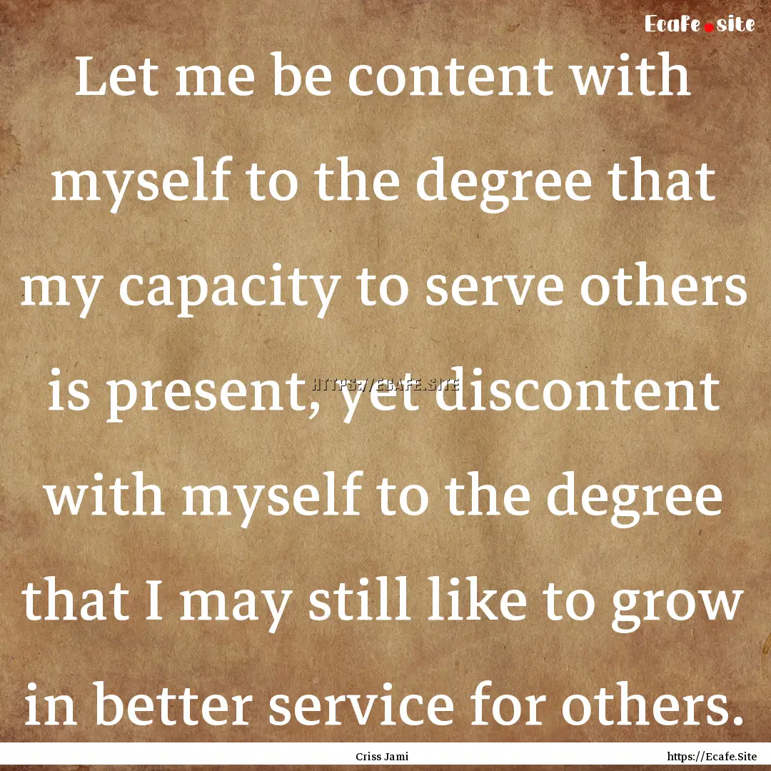 Let me be content with myself to the degree.... : Quote by Criss Jami