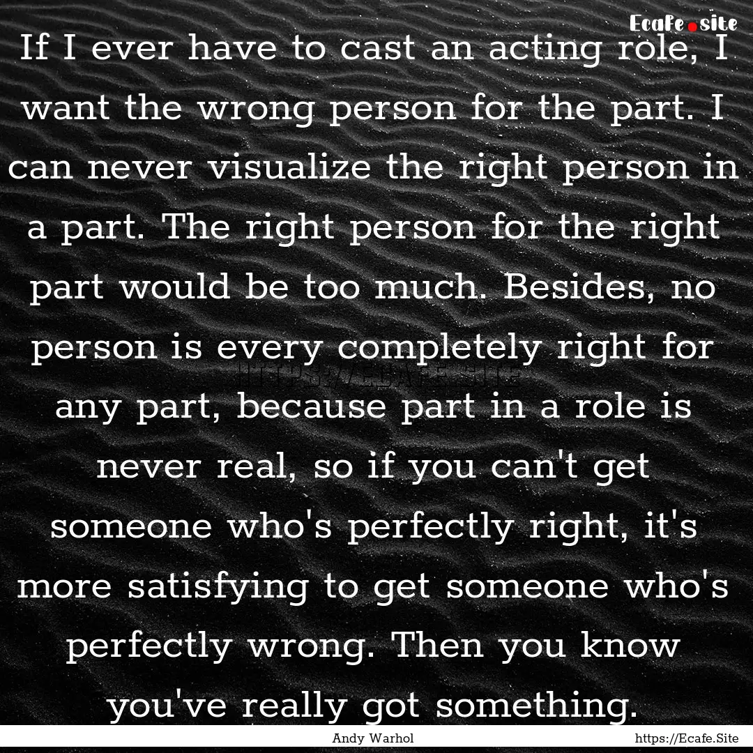 If I ever have to cast an acting role, I.... : Quote by Andy Warhol