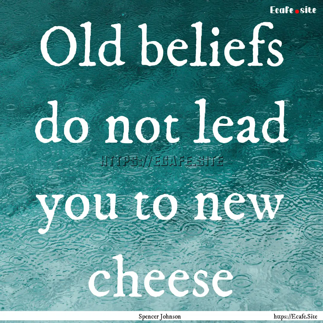 Old beliefs do not lead you to new cheese.... : Quote by Spencer Johnson