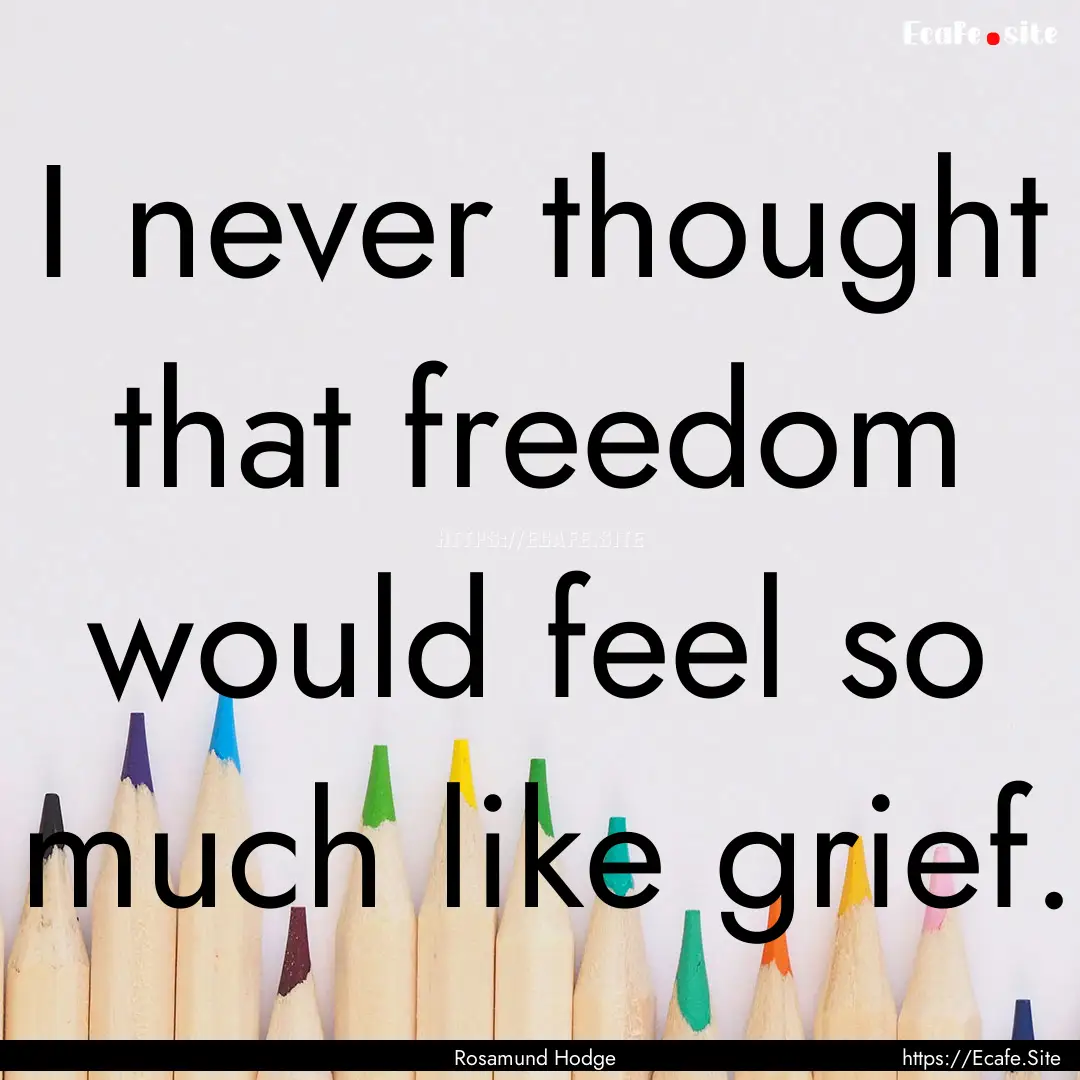 I never thought that freedom would feel so.... : Quote by Rosamund Hodge