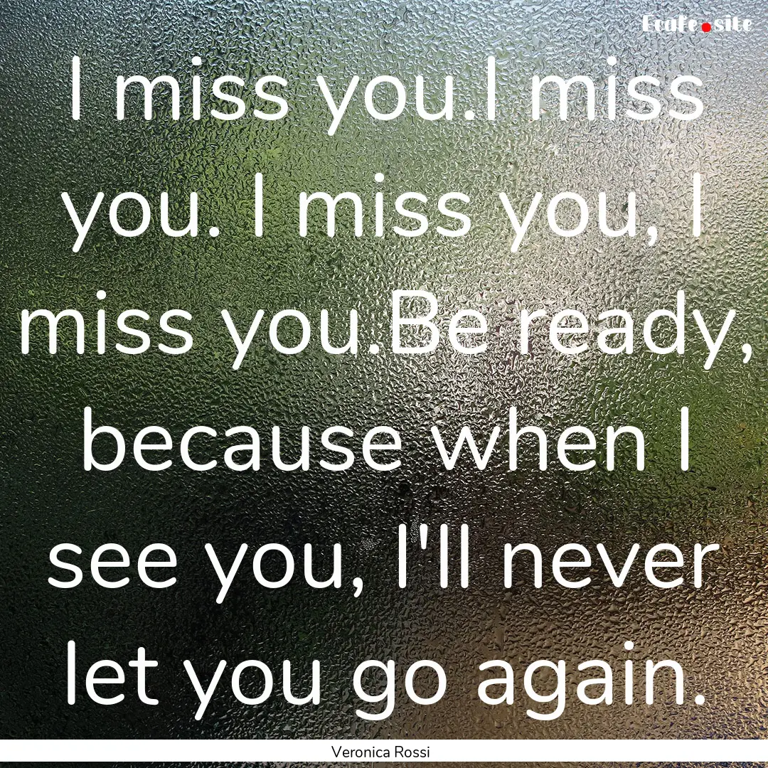 I miss you.I miss you. I miss you, I miss.... : Quote by Veronica Rossi