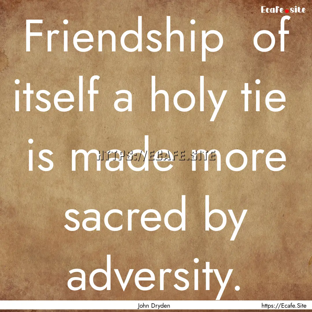 Friendship of itself a holy tie is made.... : Quote by John Dryden