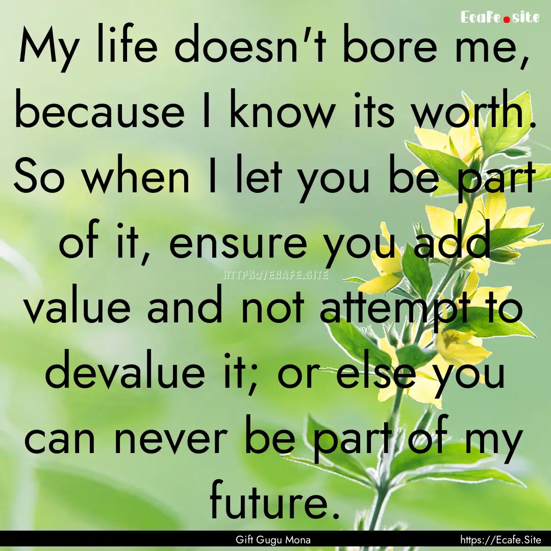 My life doesn't bore me, because I know its.... : Quote by Gift Gugu Mona