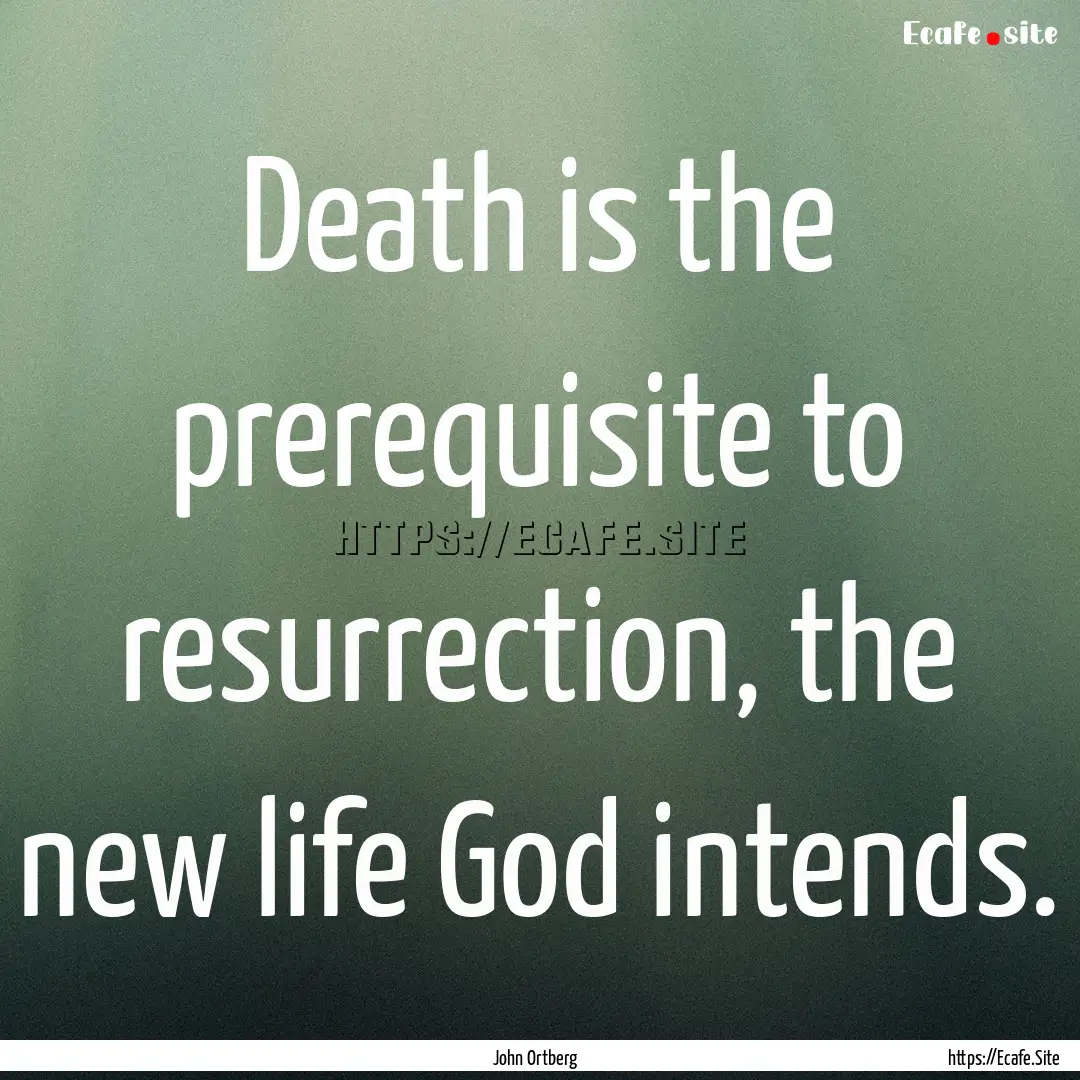 Death is the prerequisite to resurrection,.... : Quote by John Ortberg