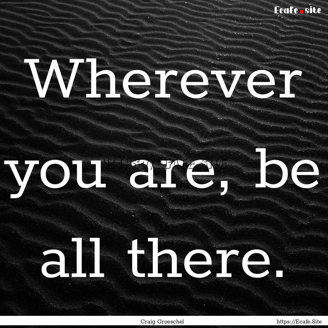 Wherever you are, be all there. : Quote by Craig Groeschel