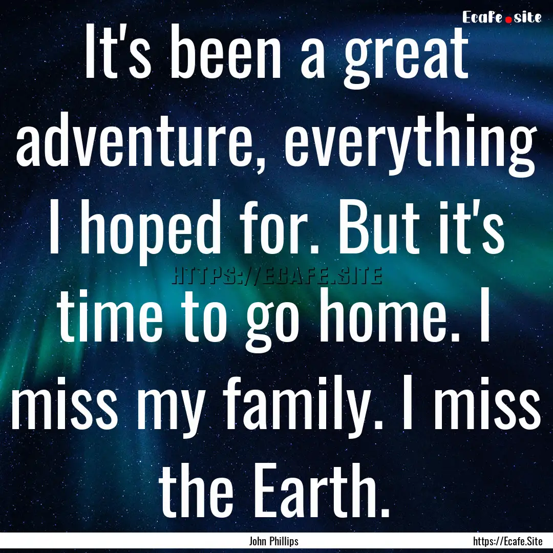 It's been a great adventure, everything I.... : Quote by John Phillips