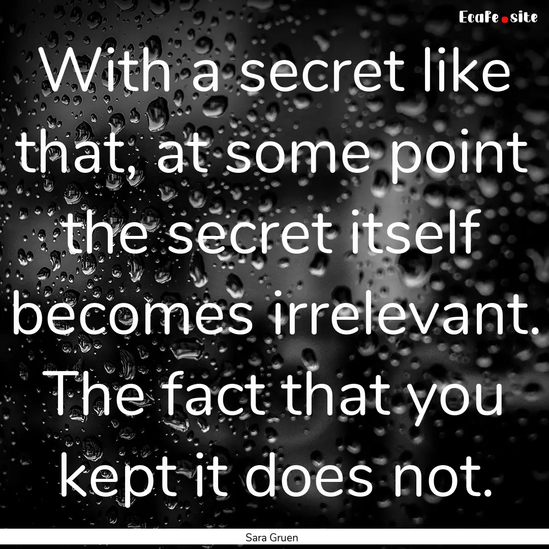 With a secret like that, at some point the.... : Quote by Sara Gruen