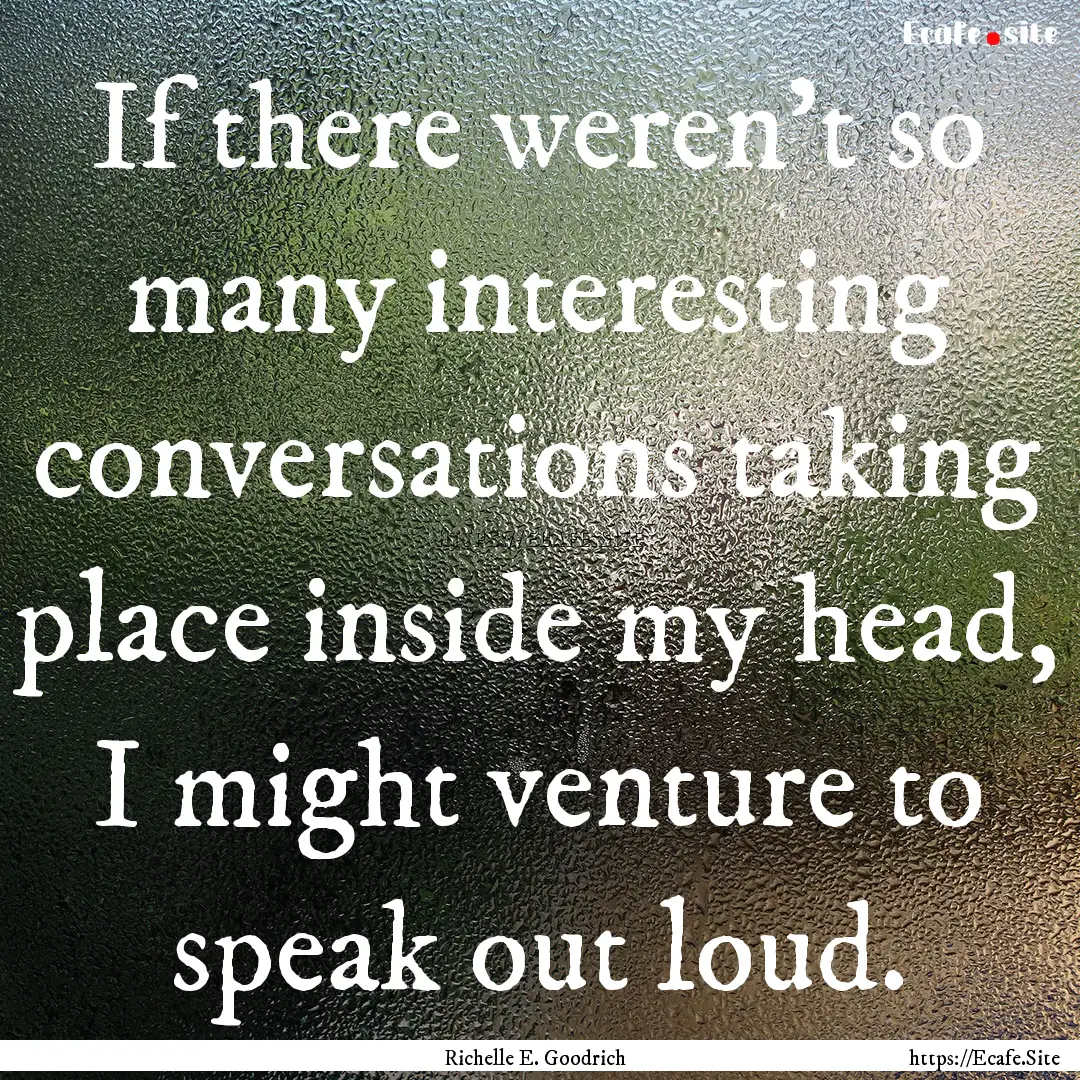 If there weren’t so many interesting conversations.... : Quote by Richelle E. Goodrich