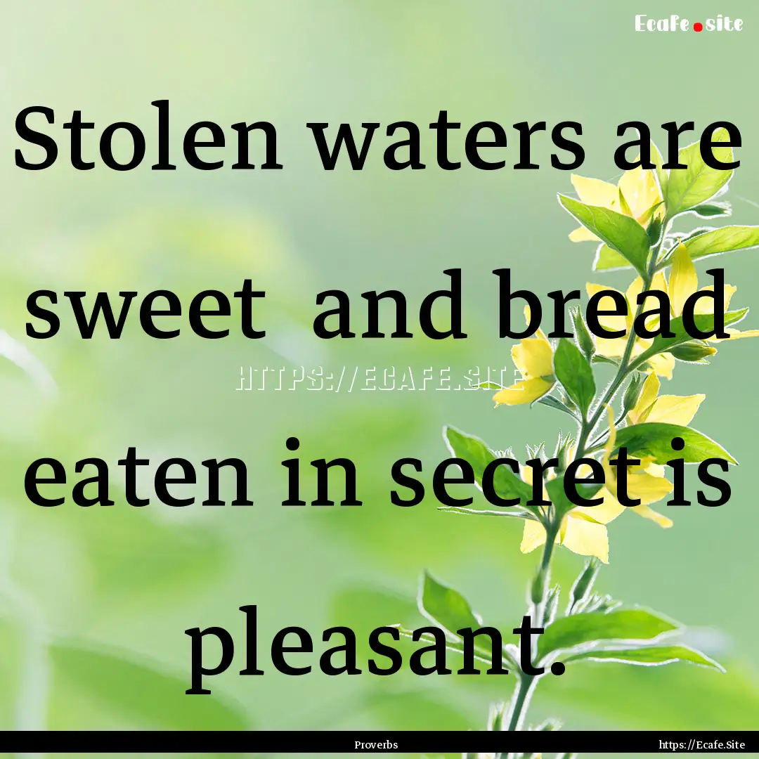 Stolen waters are sweet and bread eaten.... : Quote by Proverbs