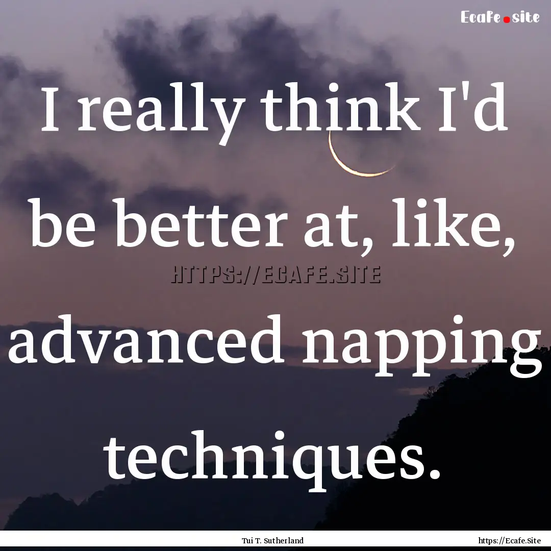 I really think I'd be better at, like, advanced.... : Quote by Tui T. Sutherland