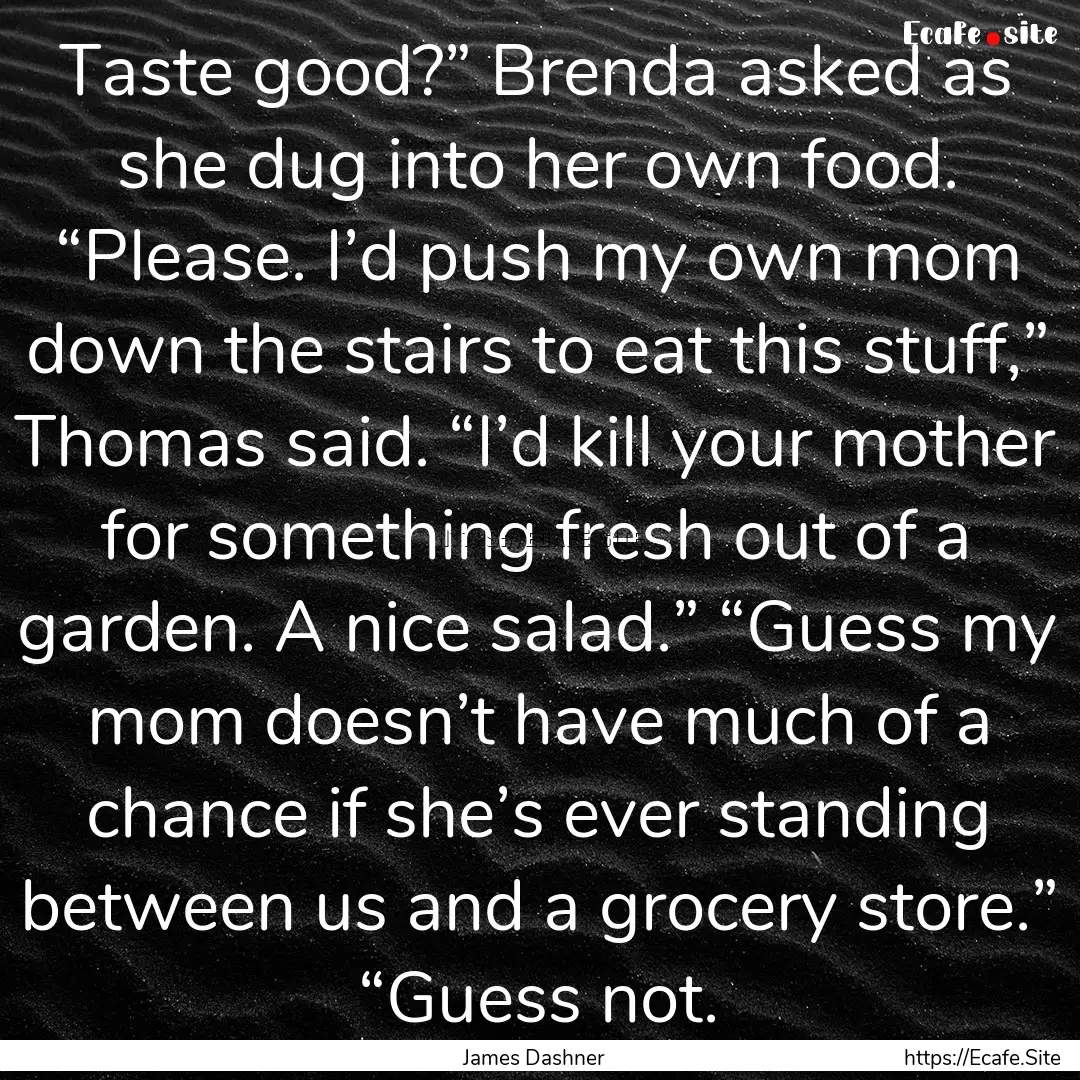 Taste good?” Brenda asked as she dug into.... : Quote by James Dashner