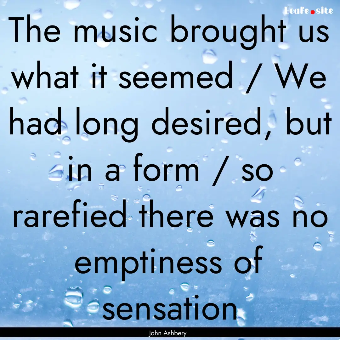 The music brought us what it seemed / We.... : Quote by John Ashbery