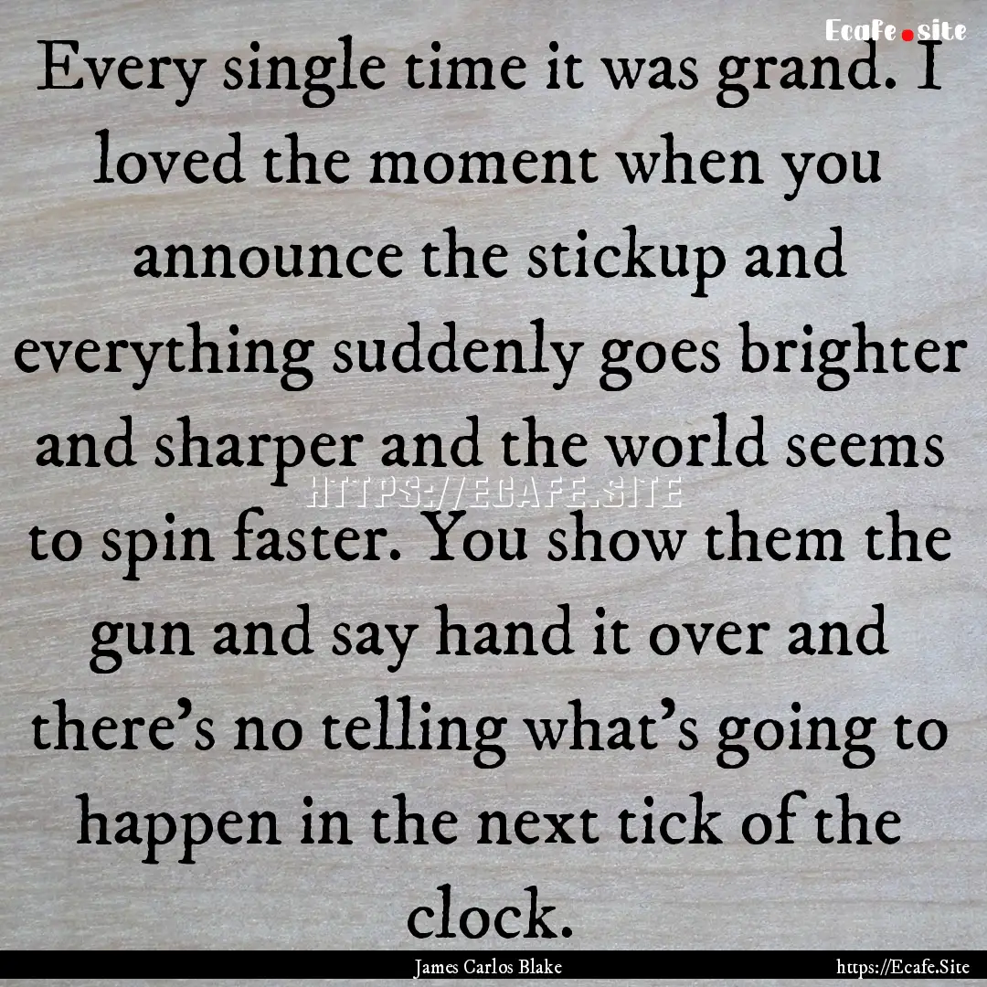 Every single time it was grand. I loved the.... : Quote by James Carlos Blake