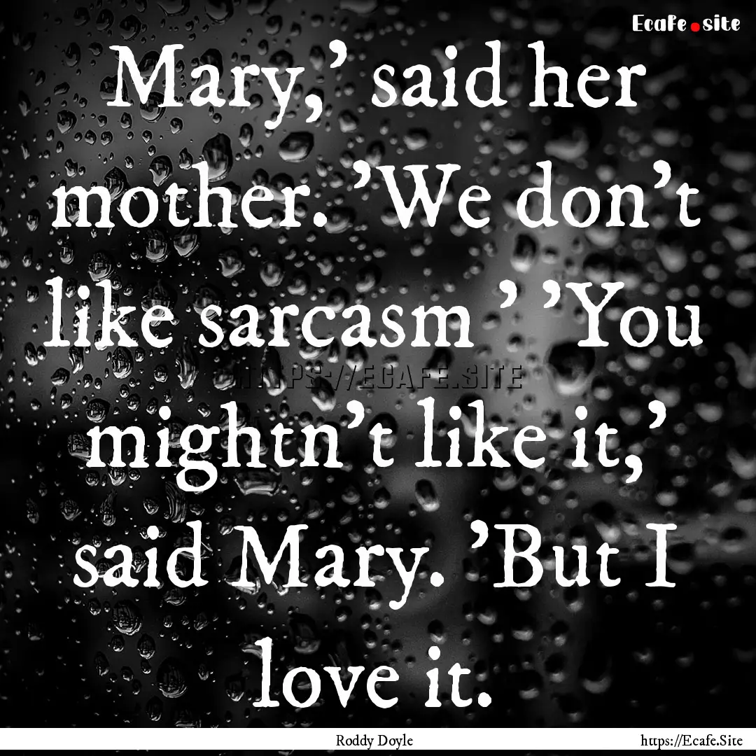 Mary,' said her mother. 'We don't like sarcasm.... : Quote by Roddy Doyle