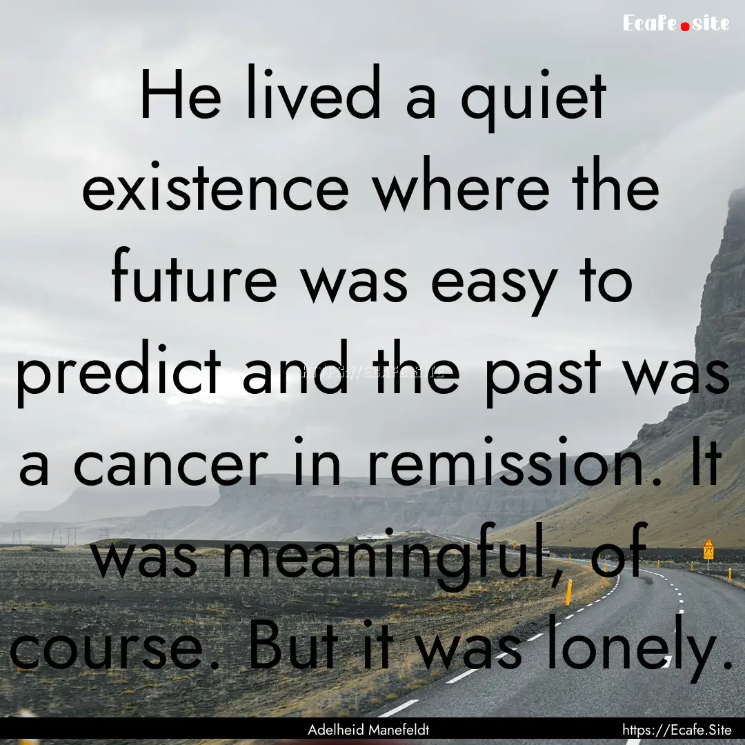 He lived a quiet existence where the future.... : Quote by Adelheid Manefeldt