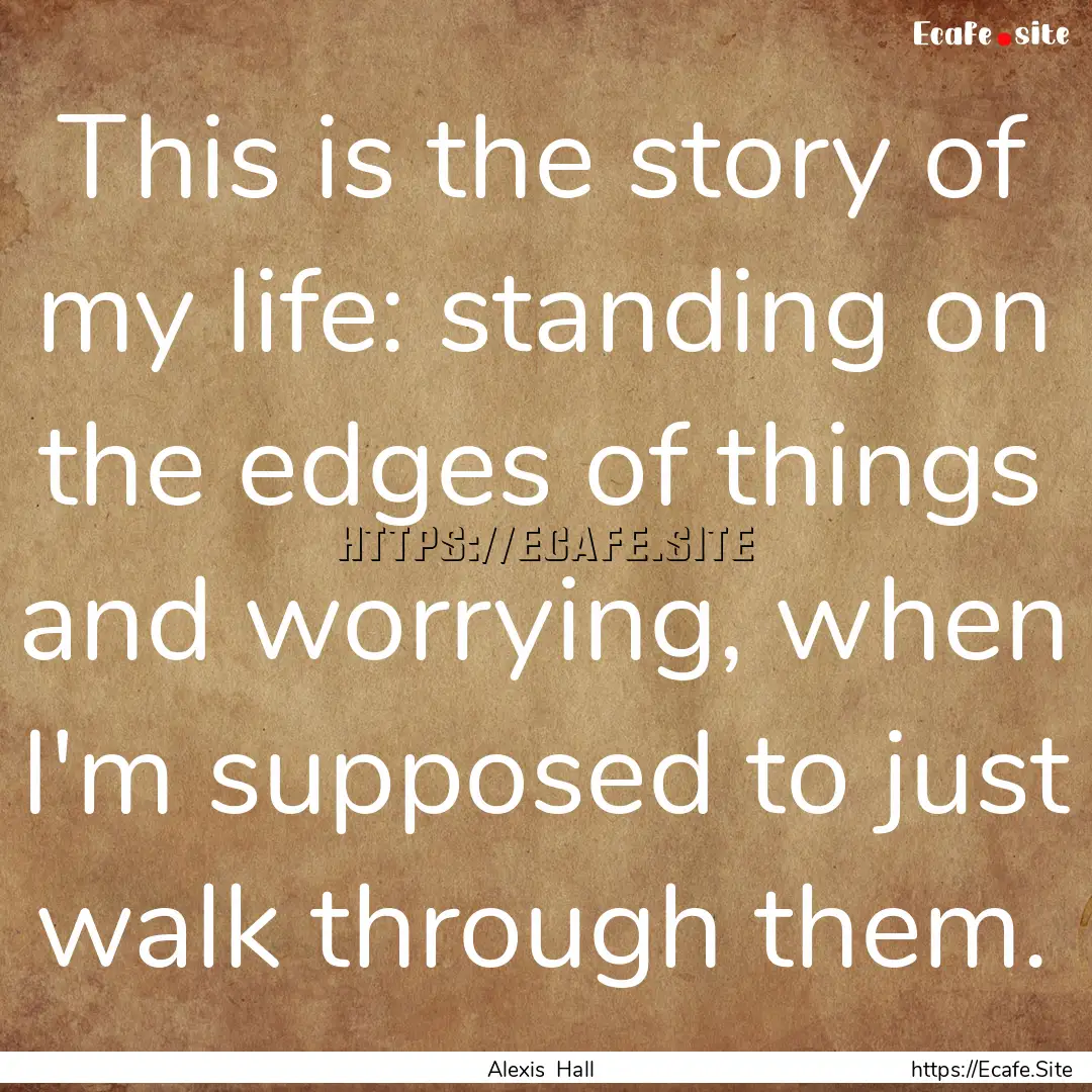 This is the story of my life: standing on.... : Quote by Alexis Hall