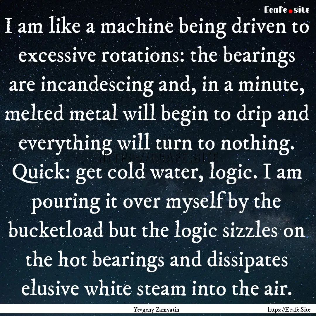 I am like a machine being driven to excessive.... : Quote by Yevgeny Zamyatin