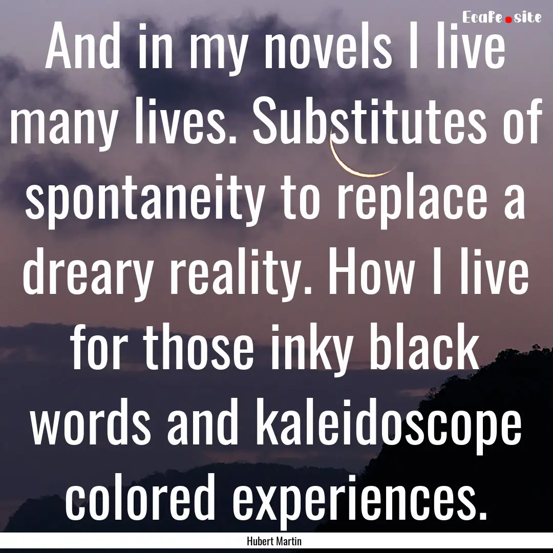 And in my novels I live many lives. Substitutes.... : Quote by Hubert Martin