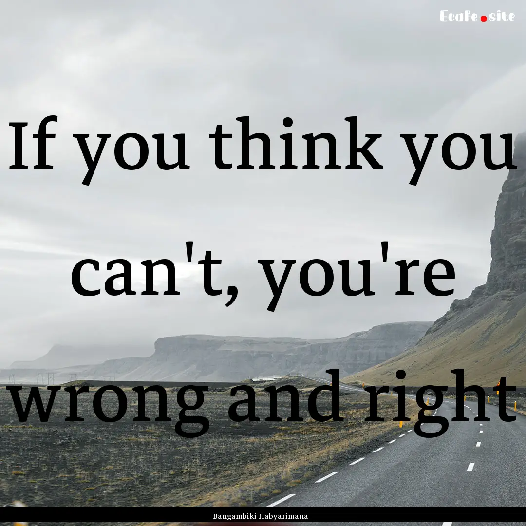 If you think you can't, you're wrong and.... : Quote by Bangambiki Habyarimana