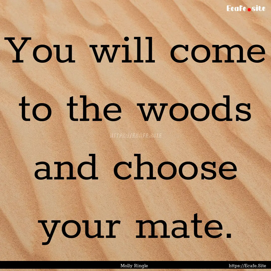 You will come to the woods and choose your.... : Quote by Molly Ringle