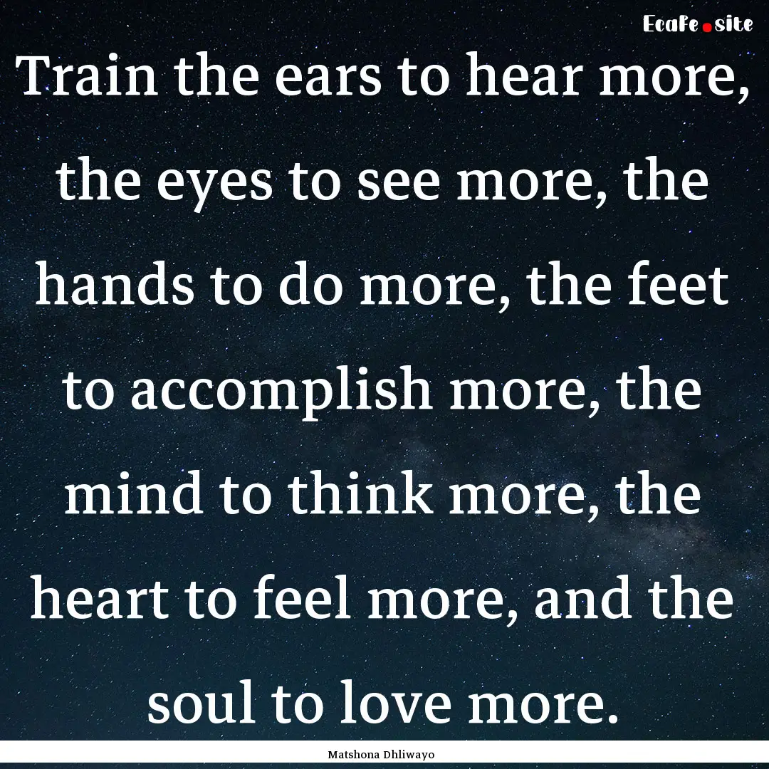 Train the ears to hear more, the eyes to.... : Quote by Matshona Dhliwayo