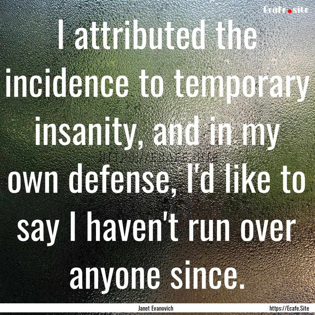 I attributed the incidence to temporary insanity,.... : Quote by Janet Evanovich