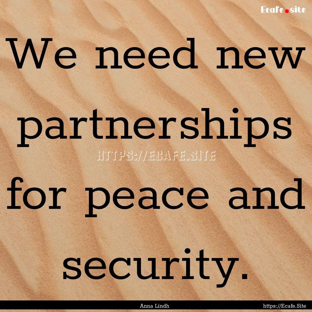 We need new partnerships for peace and security..... : Quote by Anna Lindh