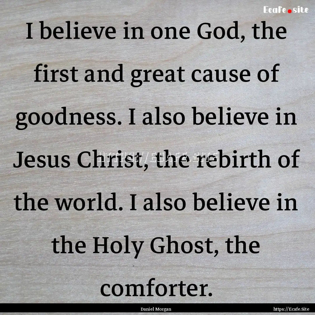 I believe in one God, the first and great.... : Quote by Daniel Morgan