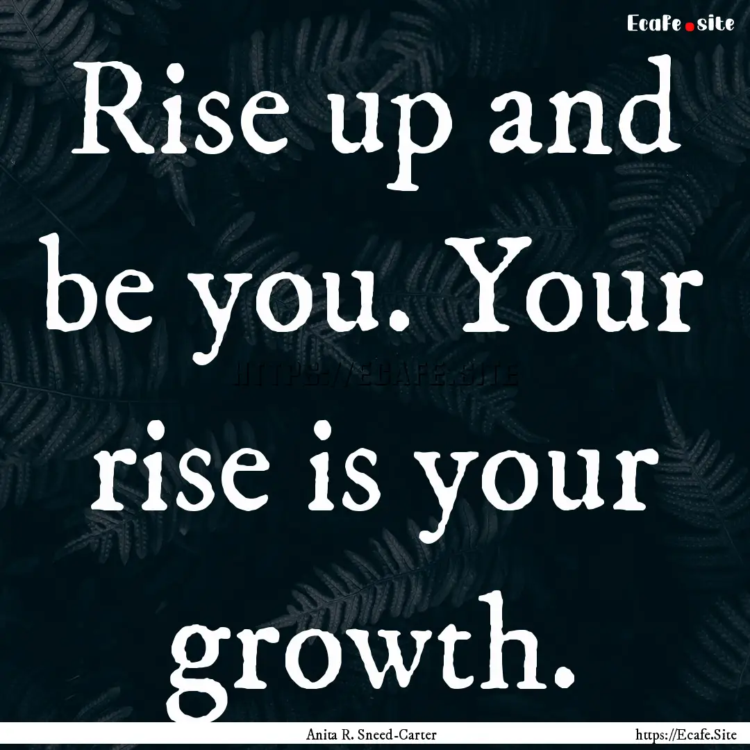 Rise up and be you. Your rise is your growth..... : Quote by Anita R. Sneed-Carter