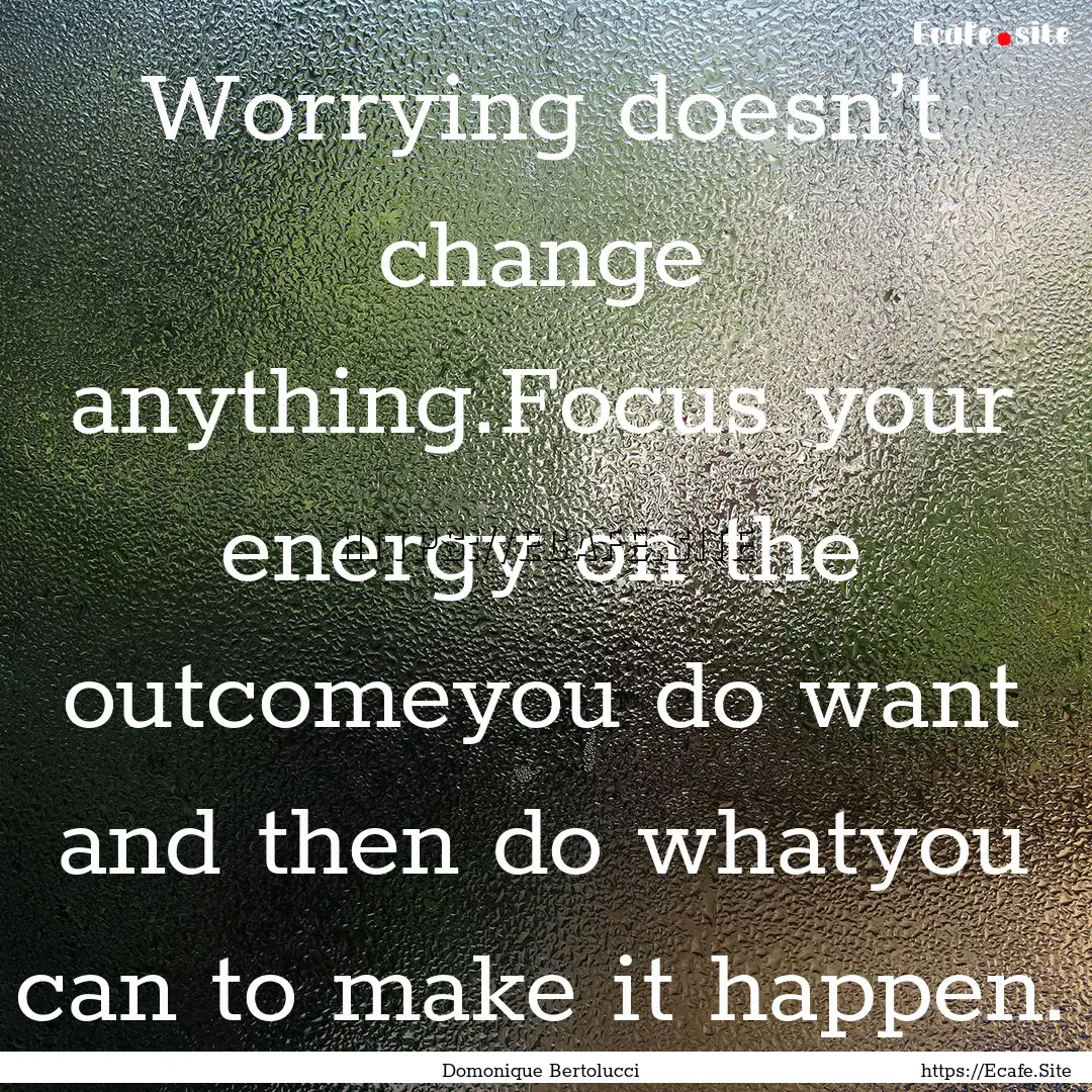 Worrying doesn’t change anything.Focus.... : Quote by Domonique Bertolucci